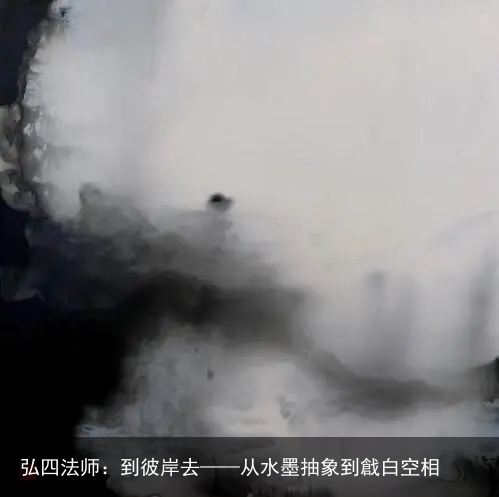 弘四法师：到彼岸去——从水墨抽象到戧白空相