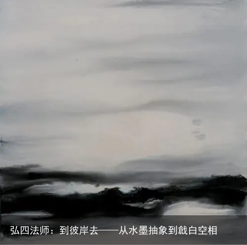 弘四法师：到彼岸去——从水墨抽象到戧白空相