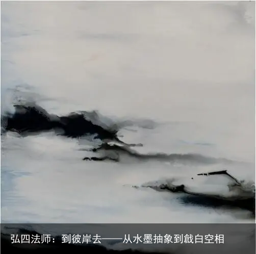 弘四法师：到彼岸去——从水墨抽象到戧白空相