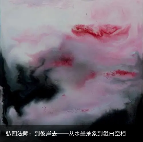 弘四法师：到彼岸去——从水墨抽象到戧白空相