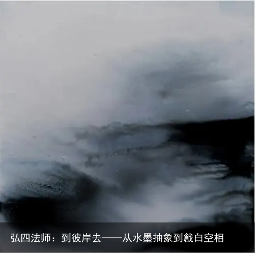 弘四法师：到彼岸去——从水墨抽象到戧白空相