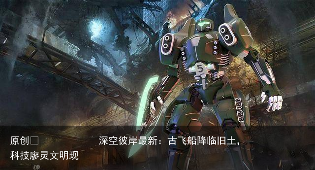 深空彼岸最新：古飞船降临旧土，科技廖灵文明现