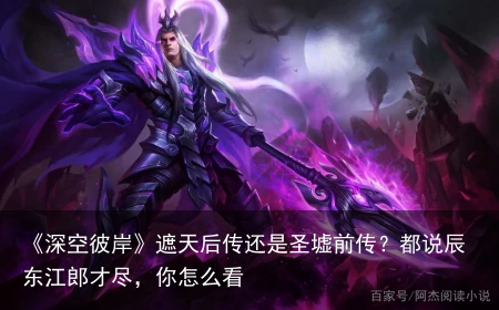 《深空彼岸》遮天后传还是圣墟前传？都说辰东江郎才尽，你怎么看