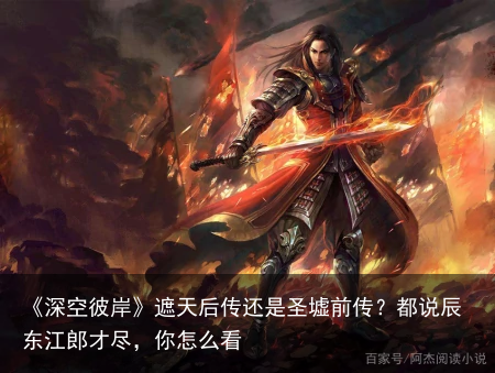 《深空彼岸》遮天后传还是圣墟前传？都说辰东江郎才尽，你怎么看