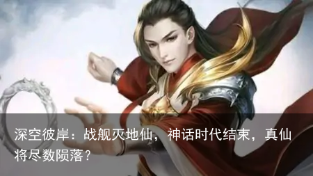 深空彼岸：战舰灭地仙，神话时代结束，真仙将尽数陨落？