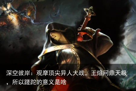深空彼岸：观摩顶尖异人大战，王煊问鼎天级，所以蹉跎的意义是啥
