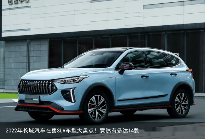 2022年长城汽车在售SUV车型大盘点！竟然有多达14款