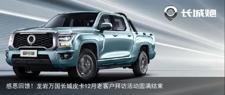 感恩回馈！龙岩万国长城皮卡12月老客户拜访活动圆满结束