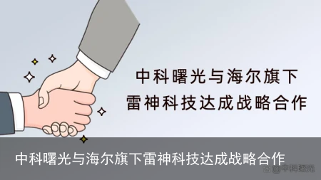 中科曙光与海尔旗下雷神科技达成战略合作