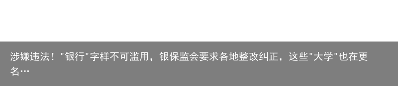 涉嫌违法！"银行"字样不可滥用，银保监会要求各地整改纠正，这些"大学"也在更名…