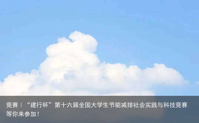 竞赛｜“建行杯”第十六届全国大学生节能减排社会实践与科技竞赛等你来参加！