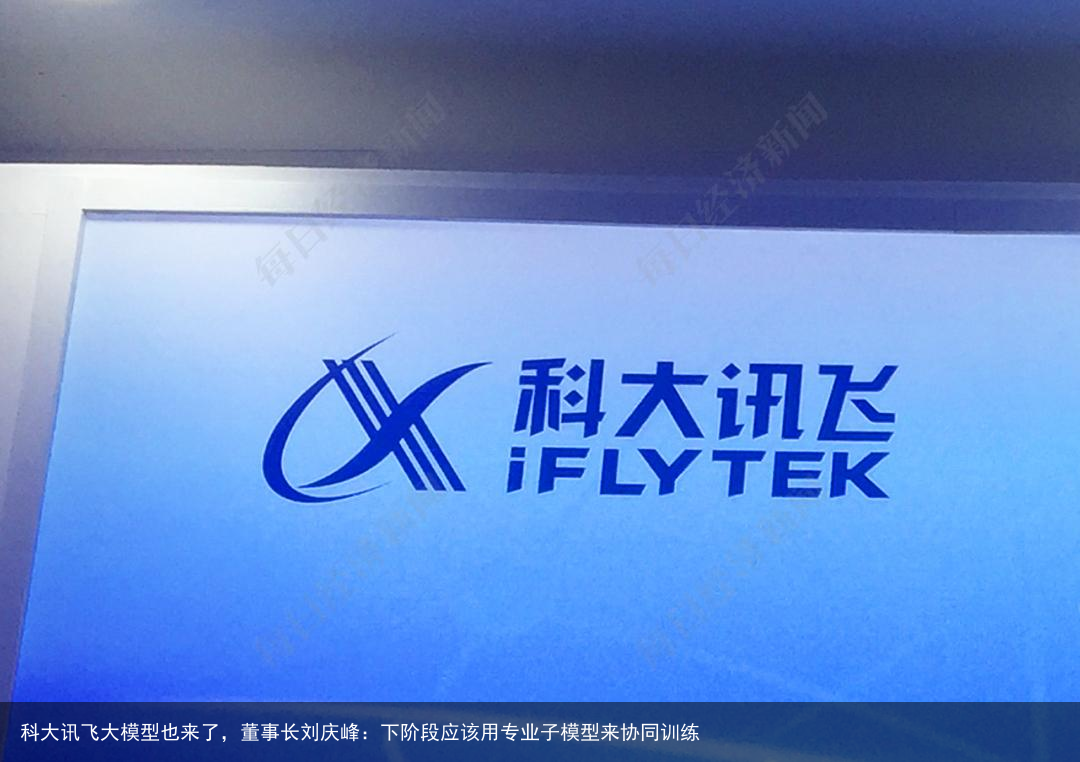 科大讯飞大模型也来了，董事长刘庆峰：下阶段应该用专业子模型来协同训练