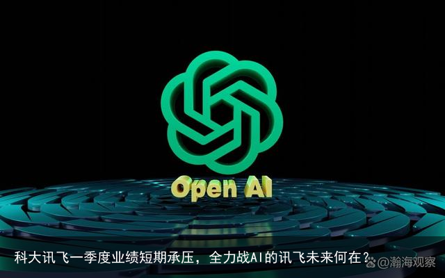 科大讯飞一季度业绩短期承压，全力战AI的讯飞未来何在？