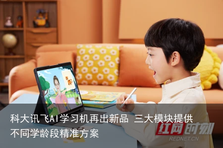 科大讯飞AI学习机再出新品 三大模块提供不同学龄段精准方案