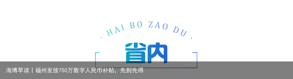 海博早读丨福州发放750万数字人民币补贴，先到先得