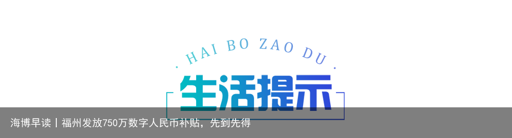 海博早读丨福州发放750万数字人民币补贴，先到先得