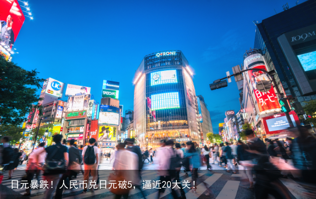 日元暴跌！人民币兑日元破5，逼近20大关！