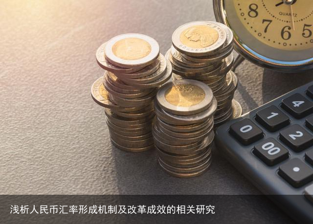 浅析人民币汇率形成机制及改革成效的相关研究