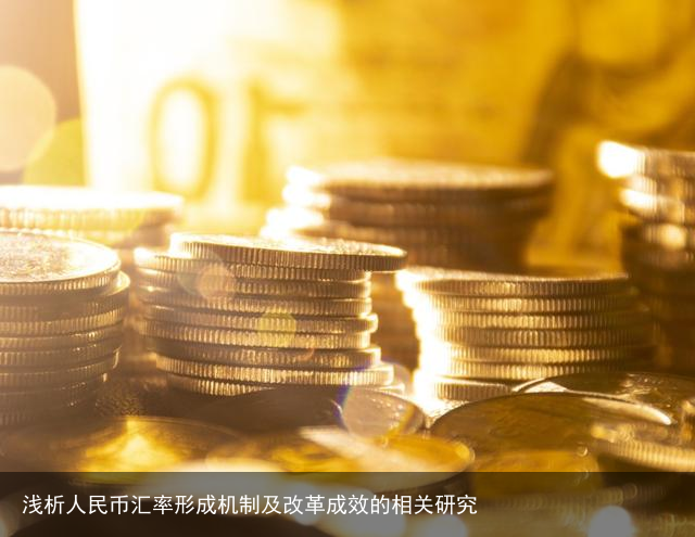 浅析人民币汇率形成机制及改革成效的相关研究