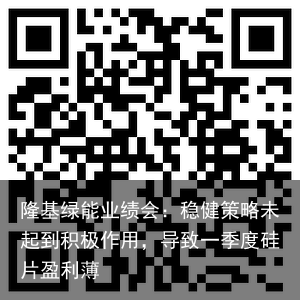 隆基绿能业绩会：稳健策略未起到积极作用，导致一季度硅片盈利薄