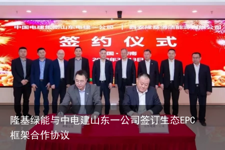 隆基绿能与中电建山东一公司签订生态EPC框架合作协议