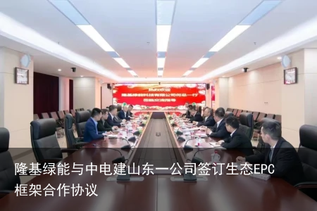 隆基绿能与中电建山东一公司签订生态EPC框架合作协议