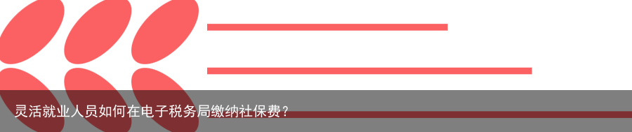 灵活就业人员如何在电子税务局缴纳社保费？