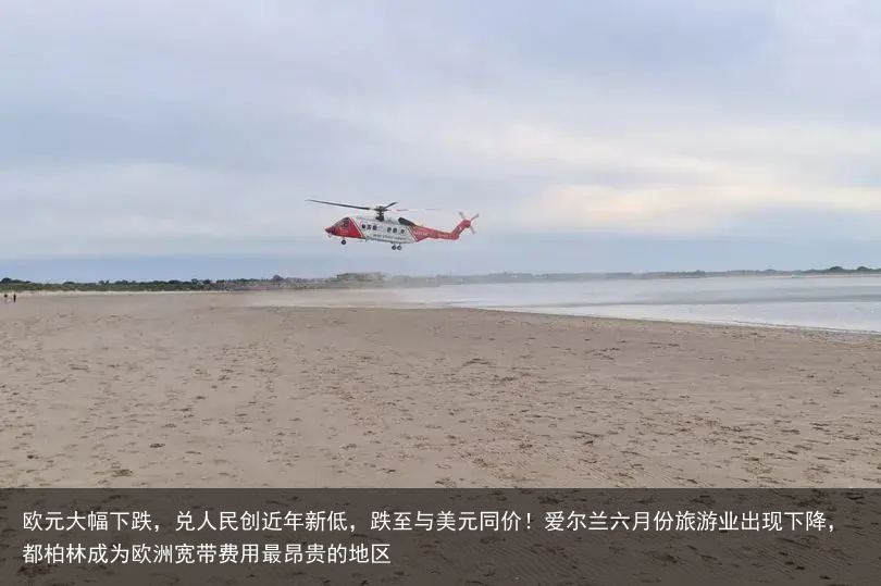 欧元大幅下跌，兑人民创近年新低，跌至与美元同价！爱尔兰六月份旅游业出现下降，都柏林成为欧洲宽带费用最昂贵的地区
