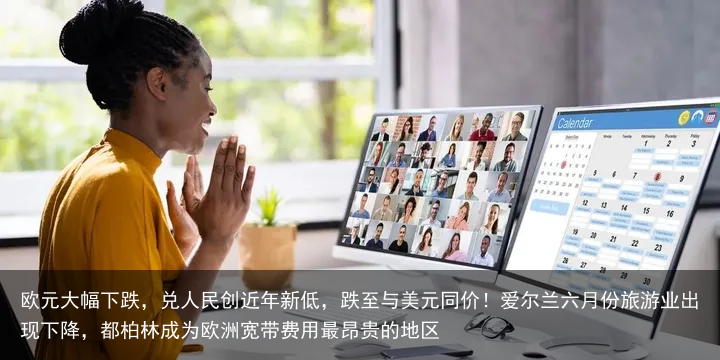 欧元大幅下跌，兑人民创近年新低，跌至与美元同价！爱尔兰六月份旅游业出现下降，都柏林成为欧洲宽带费用最昂贵的地区