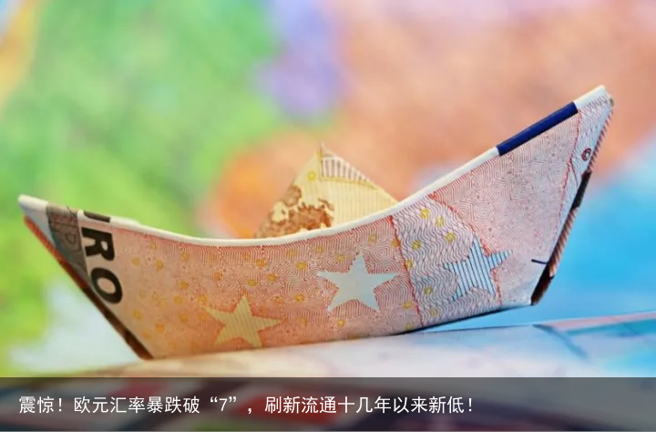 震惊！欧元汇率暴跌破“7”，刷新流通十几年以来新低！