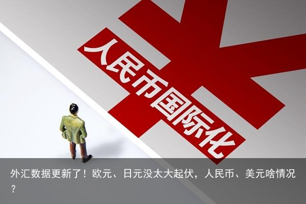 外汇数据更新了！欧元、日元没太大起伏，人民币、美元啥情况？