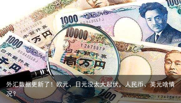 外汇数据更新了！欧元、日元没太大起伏，人民币、美元啥情况？