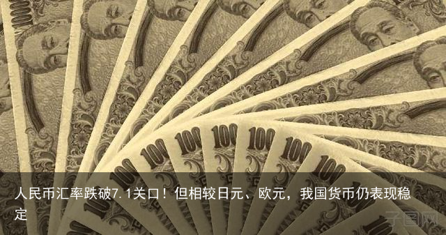 人民币汇率跌破7.1关口！但相较日元、欧元，我国货币仍表现稳定