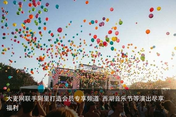 大麦网联手阿里打造会员专享频道 西湖音乐节等演出尽享福利
