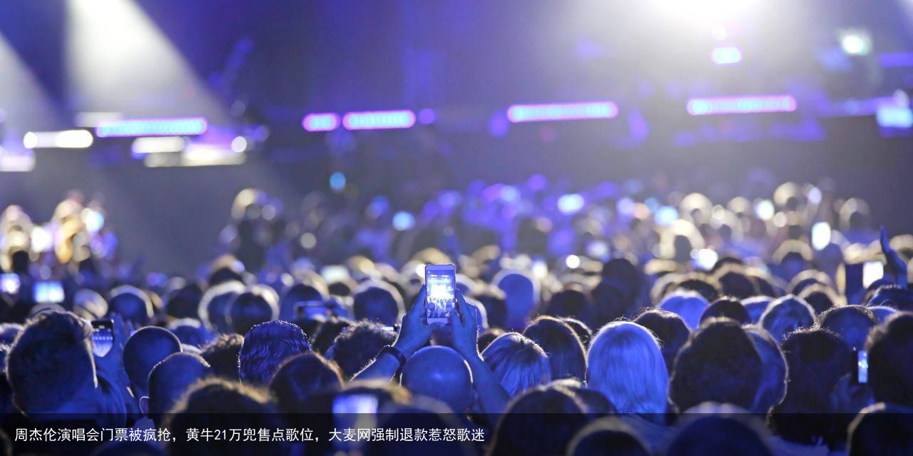 周杰伦演唱会门票被疯抢，黄牛21万兜售点歌位，大麦网强制退款惹怒歌迷