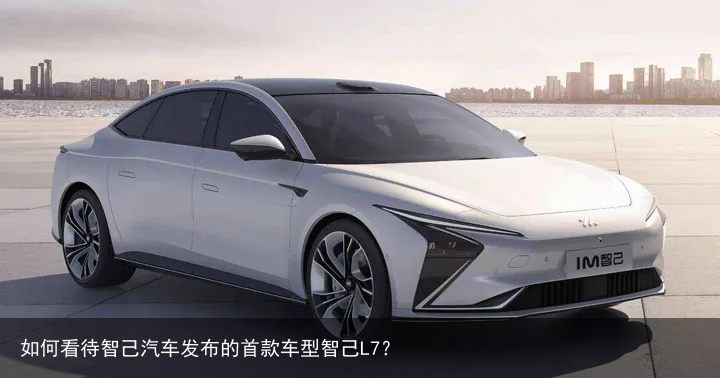如何看待智己汽车发布的首款车型智己L7？