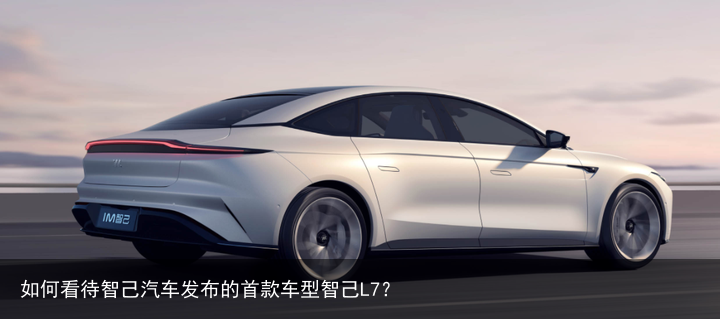 如何看待智己汽车发布的首款车型智己L7？