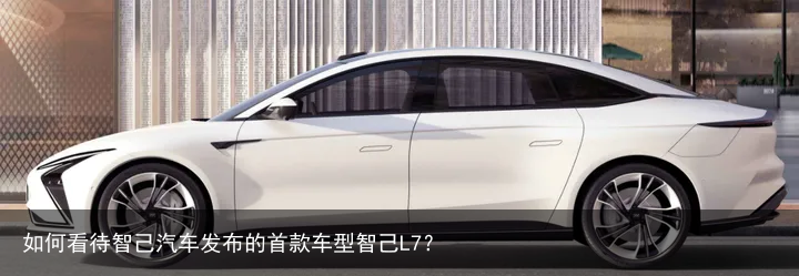如何看待智己汽车发布的首款车型智己L7？