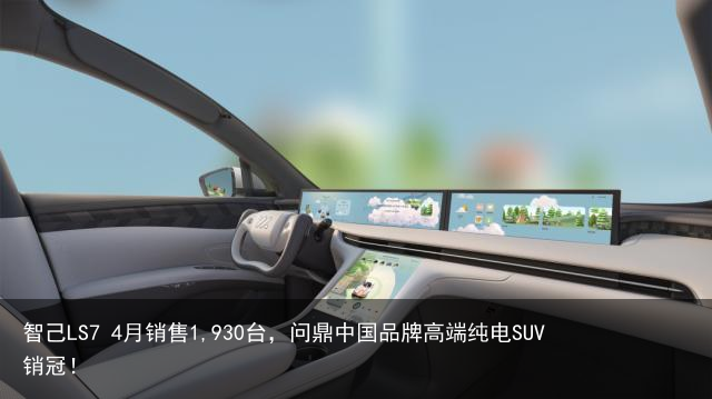 智己LS7 4月销售1,930台，问鼎中国品牌高端纯电SUV销冠！