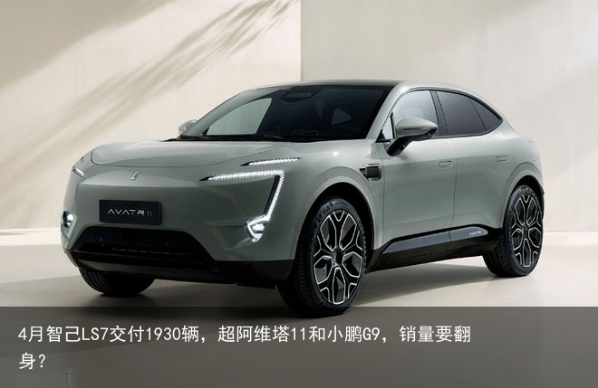 4月智己LS7交付1930辆，超阿维塔11和小鹏G9，销量要翻身？