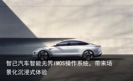 智己汽车智能无界IMOS操作系统，带来场景化沉浸式体验
