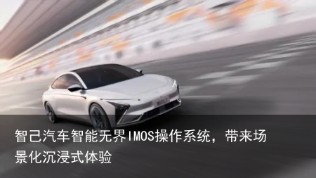 智己汽车智能无界IMOS操作系统，带来场景化沉浸式体验