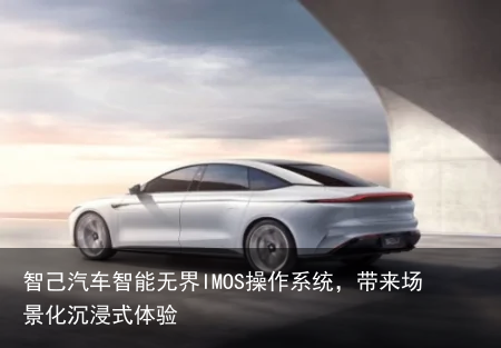 智己汽车智能无界IMOS操作系统，带来场景化沉浸式体验