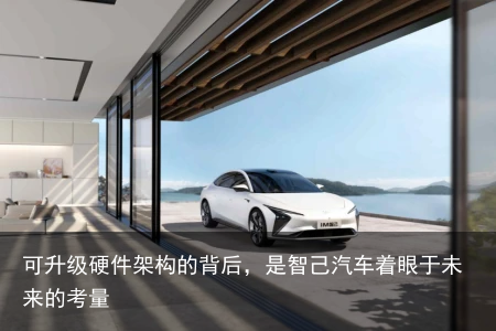可升级硬件架构的背后，是智己汽车着眼于未来的考量