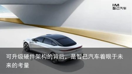 可升级硬件架构的背后，是智己汽车着眼于未来的考量