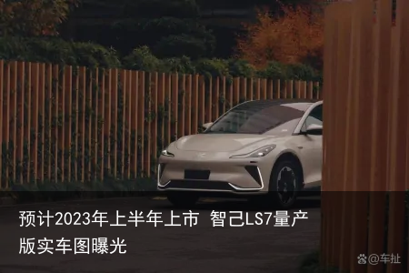 预计2023年上半年上市 智己LS7量产版实车图曝光