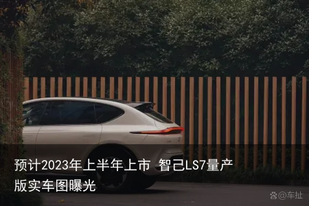预计2023年上半年上市 智己LS7量产版实车图曝光