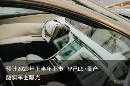 预计2023年上半年上市 智己LS7量产版实车图曝光