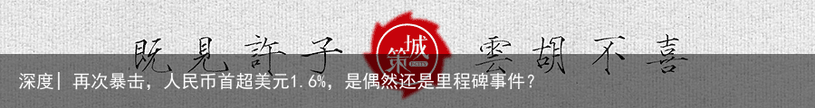 深度| 再次暴击，人民币首超美元1.6%，是偶然还是里程碑事件？