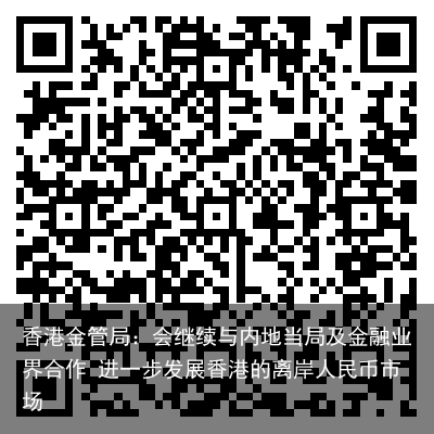 香港金管局：会继续与内地当局及金融业界合作 进一步发展香港的离岸人民币市场